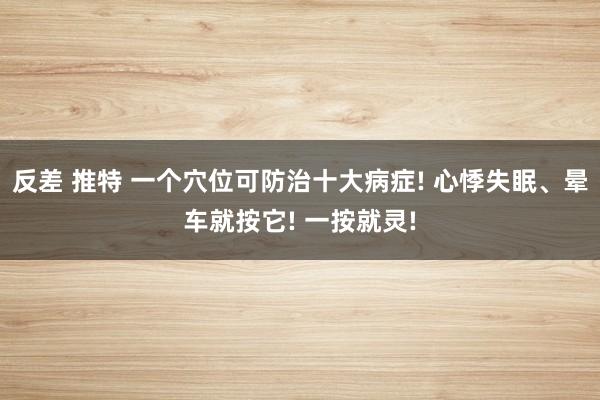 反差 推特 一个穴位可防治十大病症! 心悸失眠、晕车就按它! 一按就灵!