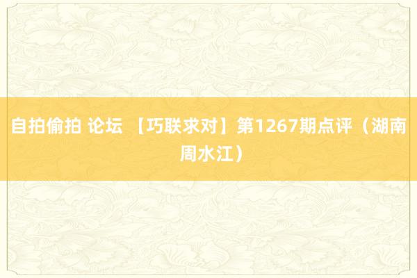 自拍偷拍 论坛 【巧联求对】第1267期点评（湖南 周水江）