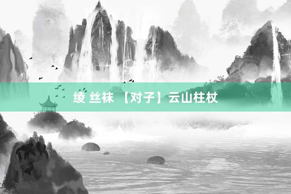 绫 丝袜 【对子】云山柱杖