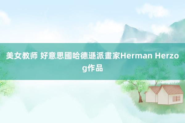 美女教师 好意思國哈德遜派畫家Herman Herzog作品