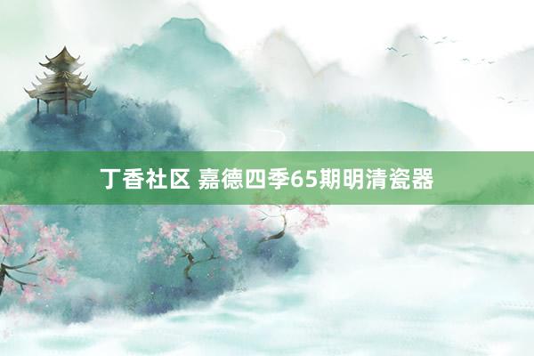 丁香社区 嘉德四季65期明清瓷器