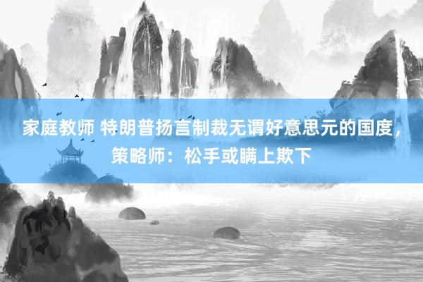 家庭教师 特朗普扬言制裁无谓好意思元的国度，策略师：松手或瞒上欺下