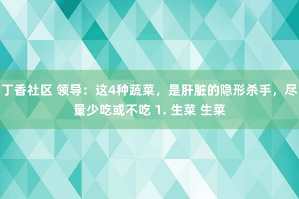 丁香社区 领导：这4种蔬菜，是肝脏的隐形杀手，尽量少吃或不吃 1. 生菜 生菜