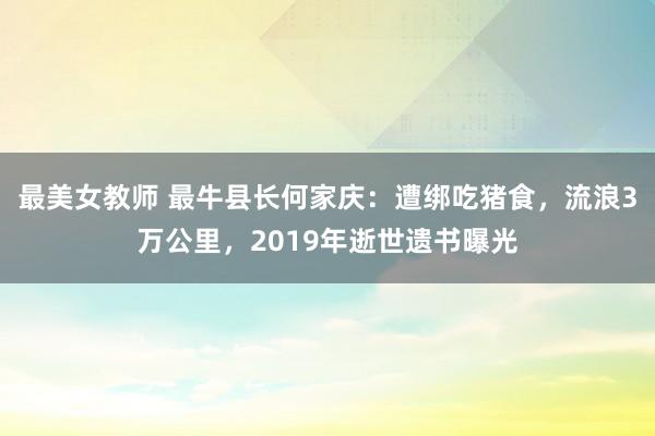 最美女教师 最牛县长何家庆：遭绑吃猪食，流浪3万公里，2019年逝世遗书曝光