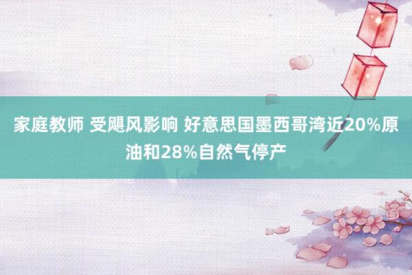 家庭教师 受飓风影响 好意思国墨西哥湾近20%原油和28%自然气停产