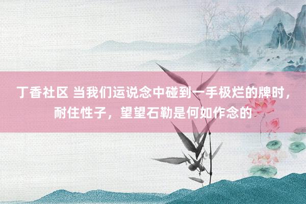 丁香社区 当我们运说念中碰到一手极烂的牌时，耐住性子，望望石勒是何如作念的