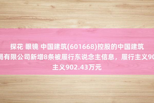 探花 眼镜 中国建筑(601668)控股的中国建筑第七工程局有限公司新增8条被履行东说念主信息，履行主义902.43万元