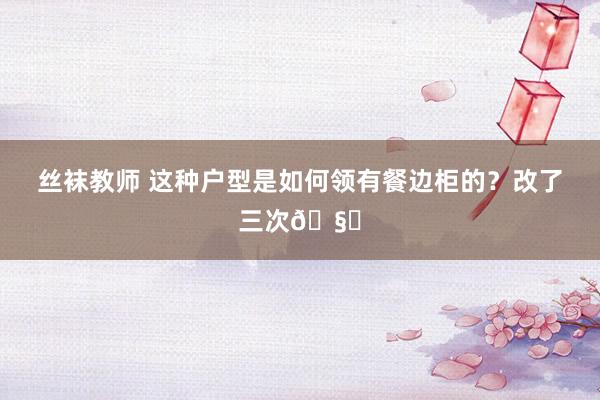 丝袜教师 这种户型是如何领有餐边柜的？改了三次🧐