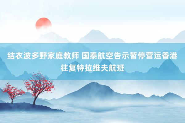 结衣波多野家庭教师 国泰航空告示暂停营运香港往复特拉维夫航班