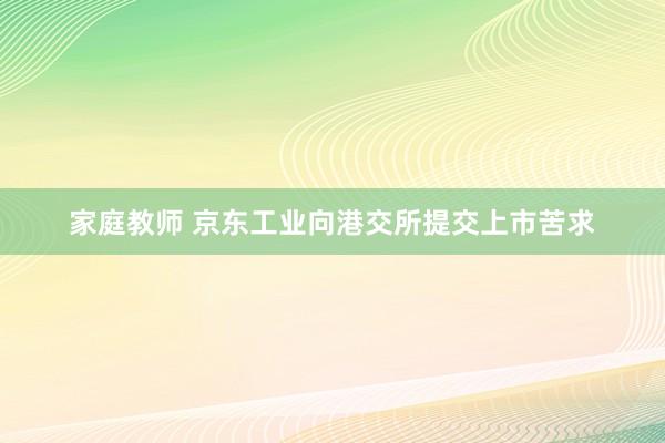 家庭教师 京东工业向港交所提交上市苦求