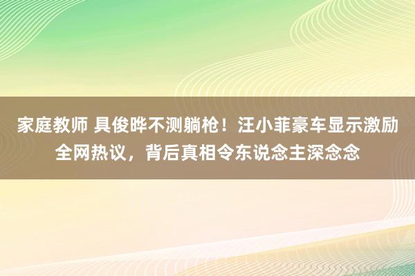 家庭教师 具俊晔不测躺枪！汪小菲豪车显示激励全网热议，背后真相令东说念主深念念