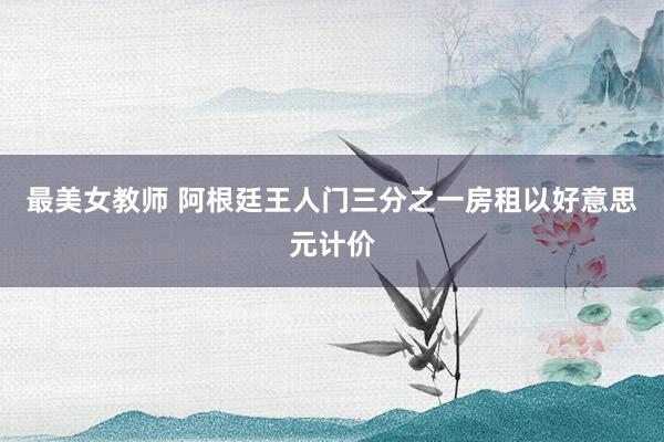 最美女教师 阿根廷王人门三分之一房租以好意思元计价