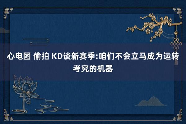 心电图 偷拍 KD谈新赛季:咱们不会立马成为运转考究的机器