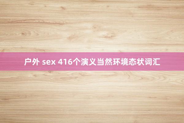 户外 sex 416个演义当然环境态状词汇