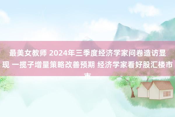 最美女教师 2024年三季度经济学家问卷造访显现 一揽子增量策略改善预期 经济学家看好股汇楼市