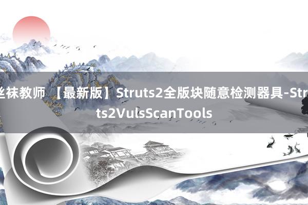 丝袜教师 【最新版】Struts2全版块随意检测器具-Struts2VulsScanTools