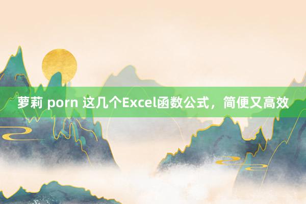 萝莉 porn 这几个Excel函数公式，简便又高效