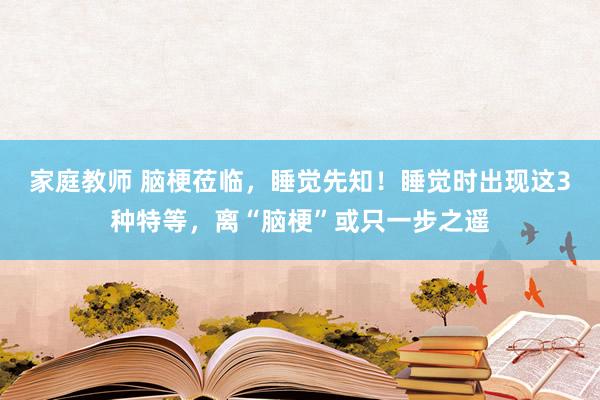 家庭教师 脑梗莅临，睡觉先知！睡觉时出现这3种特等，离“脑梗”或只一步之遥