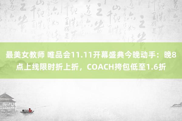 最美女教师 唯品会11.11开幕盛典今晚动手：晚8点上线限时折上折，COACH挎包低至1.6折