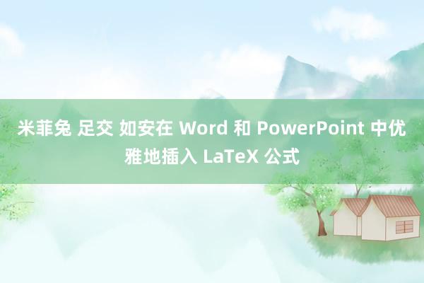 米菲兔 足交 如安在 Word 和 PowerPoint 中优雅地插入 LaTeX 公式