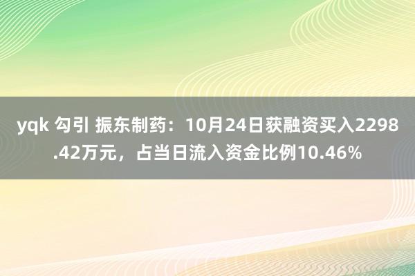 yqk 勾引 振东制药：10月24日获融资买入2298.42万元，占当日流入资金比例10.46%