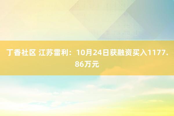 丁香社区 江苏雷利：10月24日获融资买入1177.86万元