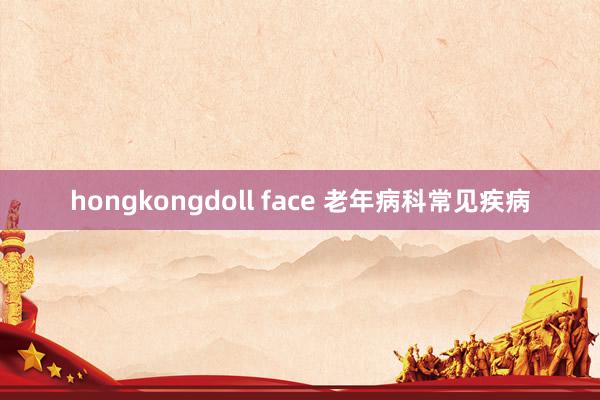 hongkongdoll face 老年病科常见疾病