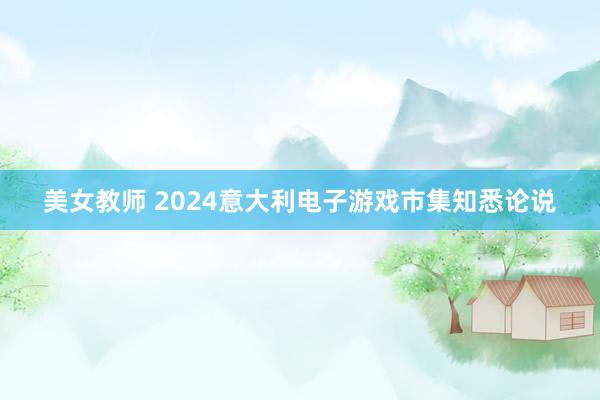 美女教师 2024意大利电子游戏市集知悉论说