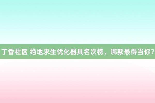 丁香社区 绝地求生优化器具名次榜，哪款最得当你？