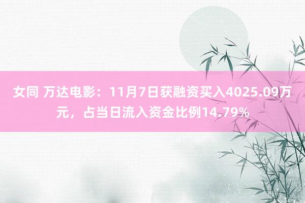 女同 万达电影：11月7日获融资买入4025.09万元，占当日流入资金比例14.79%