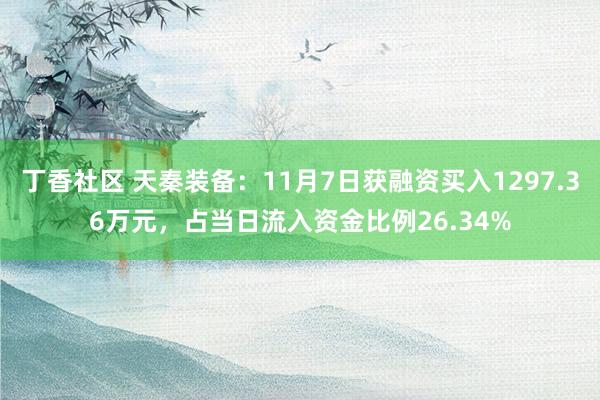 丁香社区 天秦装备：11月7日获融资买入1297.36万元，占当日流入资金比例26.34%