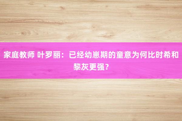 家庭教师 叶罗丽：已经幼崽期的童意为何比时希和黎灰更强？