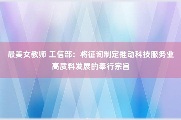 最美女教师 工信部：将征询制定推动科技服务业高质料发展的奉行宗旨