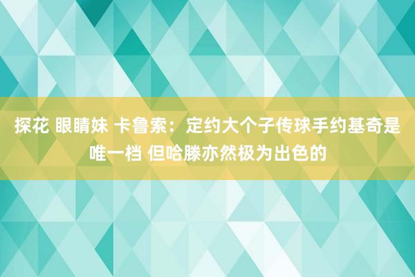 探花 眼睛妹 卡鲁索：定约大个子传球手约基奇是唯一档 但哈滕亦然极为出色的