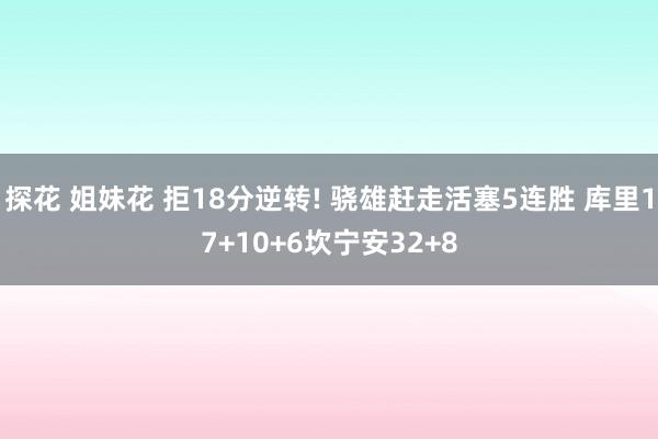 探花 姐妹花 拒18分逆转! 骁雄赶走活塞5连胜 库里17+10+6坎宁安32+8