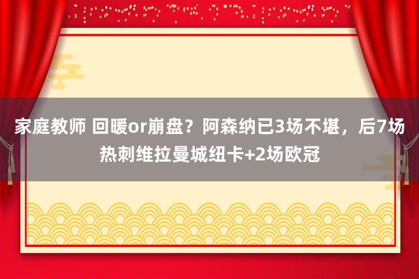 家庭教师 回暖or崩盘？阿森纳已3场不堪，后7场热刺维拉曼城纽卡+2场欧冠