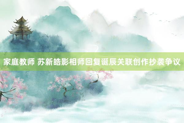 家庭教师 苏新皓影相师回复诞辰关联创作抄袭争议