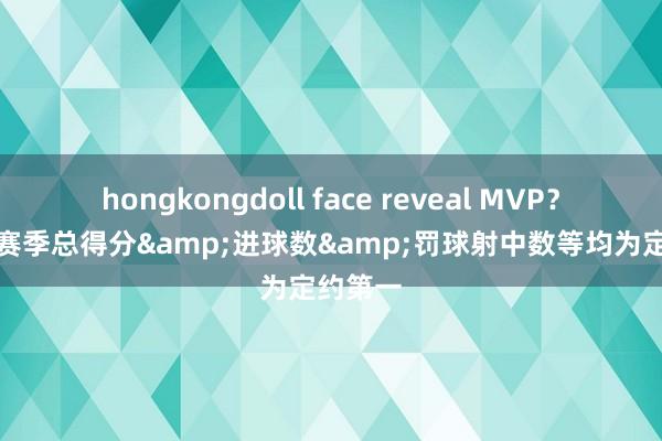 hongkongdoll face reveal MVP？SGA本赛季总得分&进球数&罚球射中数等均为定约第一